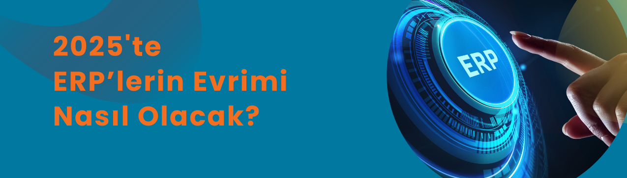 2025'te ERP’lerin Evrimi Nasıl Olacak?